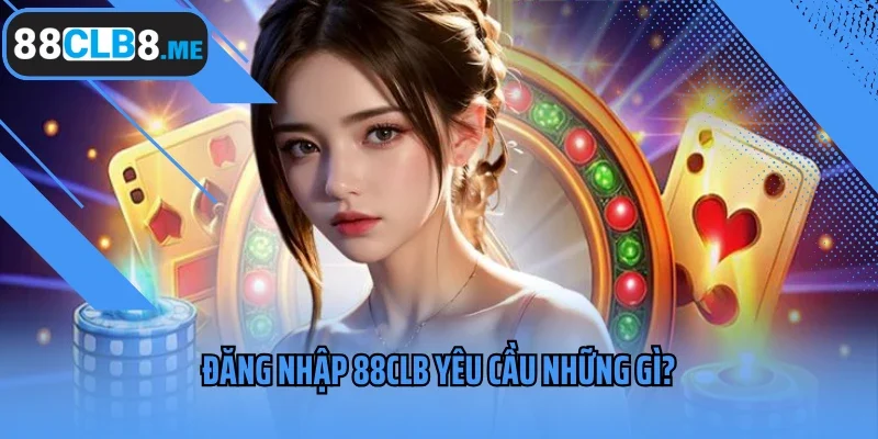 Đăng nhập 88CLB yêu cầu những gì?