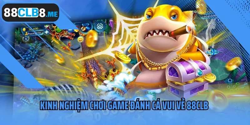 Kinh nghiệm chơi game Đánh Cá Vui Vẻ 88CLB cực hay