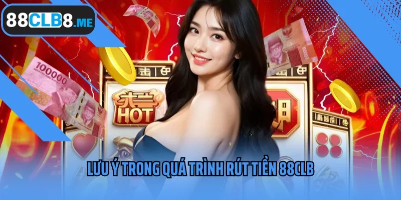 Lưu ý trong quá trình rút tiền 88CLB