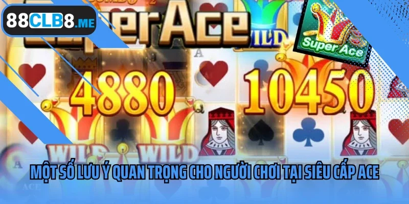 Một số lưu ý quan trọng cho người chơi tại siêu cấp ACE 88CLB