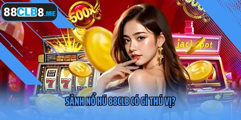 Sảnh nổ hũ 88CLB có gì thú vị?