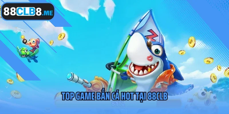 Top game bắn cá hot tại 88CLB